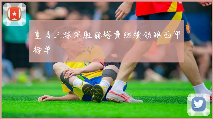 皇马三球完胜赫塔费继续领跑西甲榜单