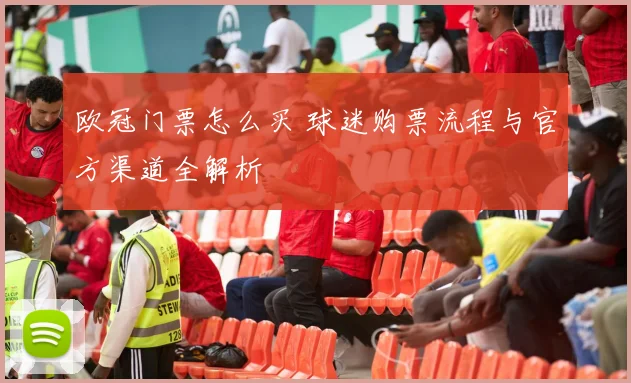 欧冠门票怎么买 球迷购票流程与官方渠道全解析