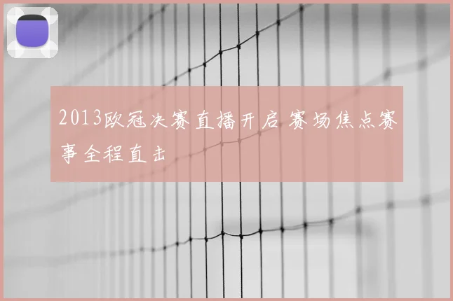 2013欧冠决赛直播开启 赛场焦点赛事全程直击
