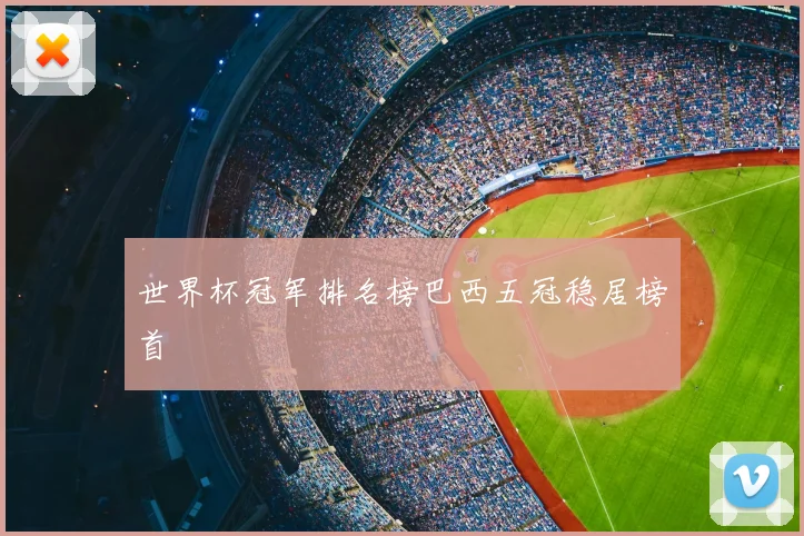 世界杯冠军排名榜巴西五冠稳居榜首