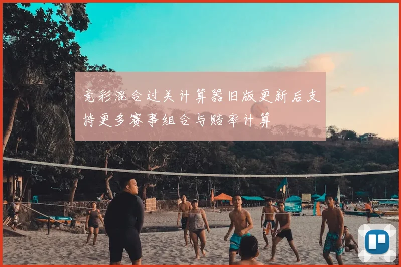 竞彩混合过关计算器旧版更新后支持更多赛事组合与赔率计算