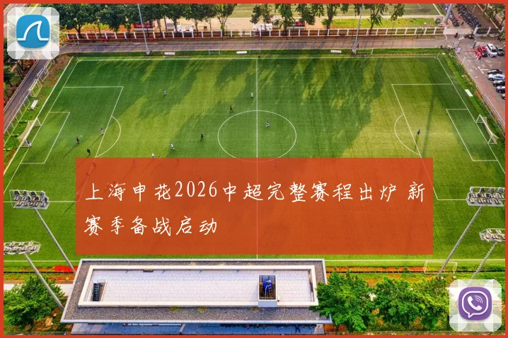 上海申花2026中超完整赛程出炉 新赛季备战启动