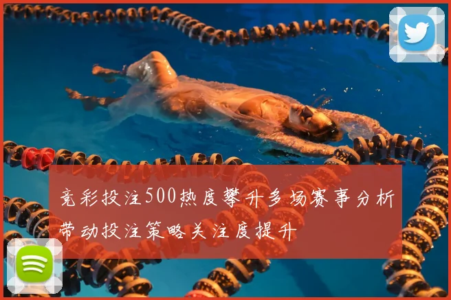 竞彩投注500热度攀升多场赛事分析带动投注策略关注度提升