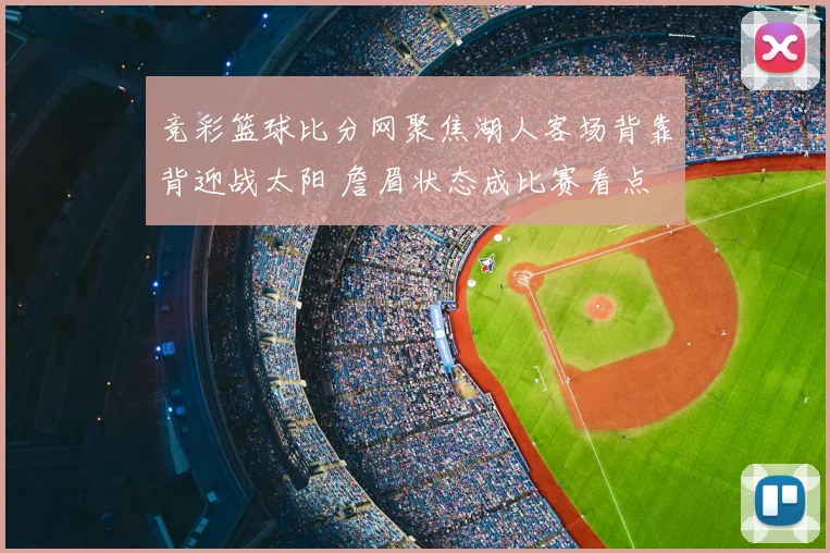 竞彩篮球比分网聚焦湖人客场背靠背迎战太阳 詹眉状态成比赛看点