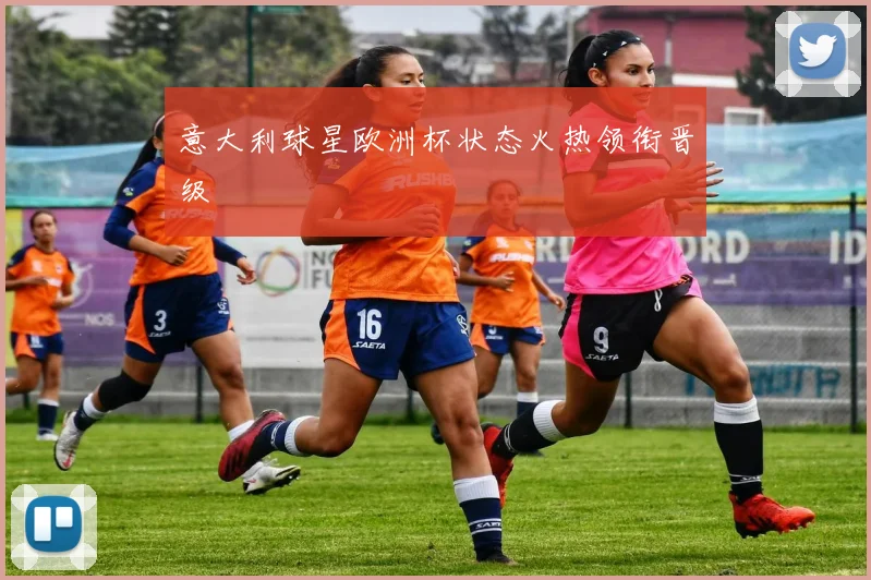 意大利球星欧洲杯状态火热领衔晋级