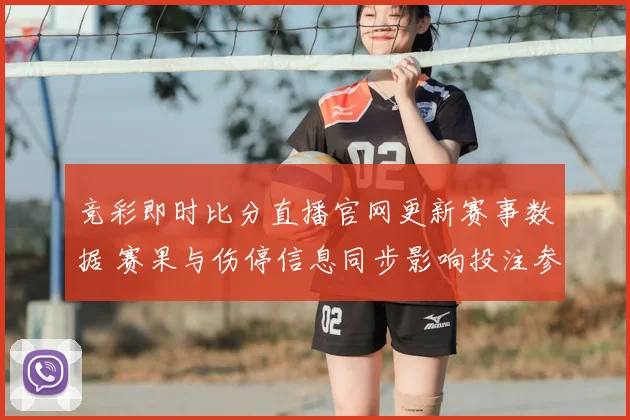 竞彩即时比分直播官网更新赛事数据 赛果与伤停信息同步影响投注参考
