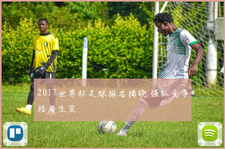 2017世界杯足球排名揭晓 强队竞争格局生变
