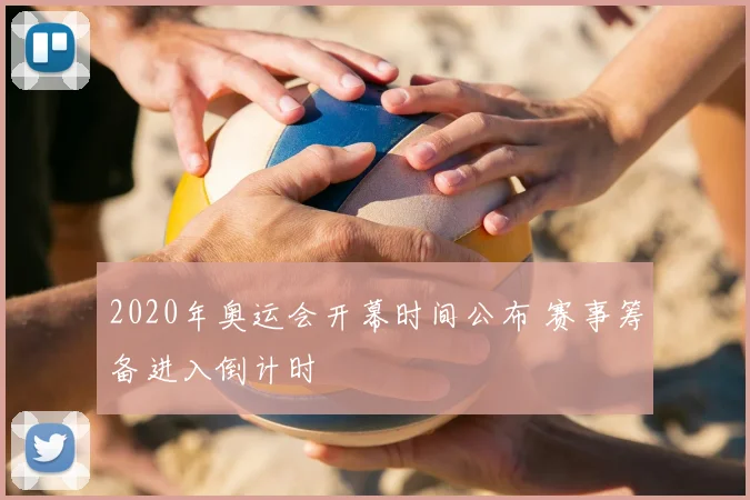 2020年奥运会开幕时间公布 赛事筹备进入倒计时