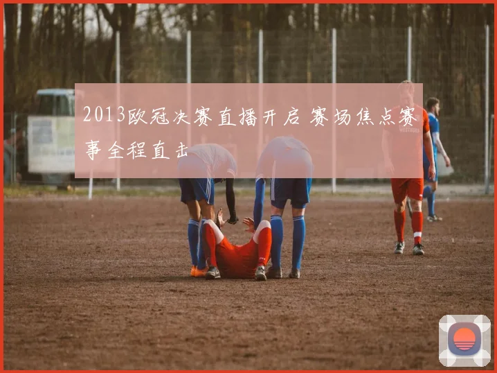 2013欧冠决赛直播开启 赛场焦点赛事全程直击